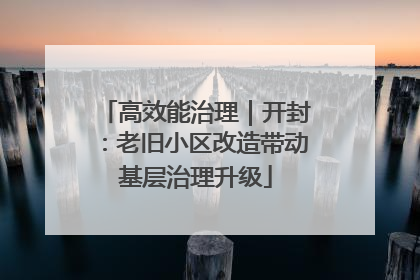 高效能治理｜开封：老旧小区改造带动基层治理升级