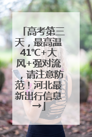 高考第三天，最高温41℃+大风+强对流，请注意防范！河北最新出行信息→