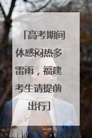 高考期间体感闷热多雷雨，福建考生请提前出行