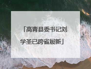 高青县委书记刘学圣已跨省履新