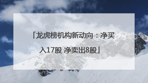 龙虎榜机构新动向：净买入17股 净卖出8股