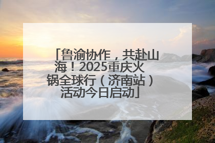 鲁渝协作，共赴山海！2025重庆火锅全球行（济南站）活动今日启动