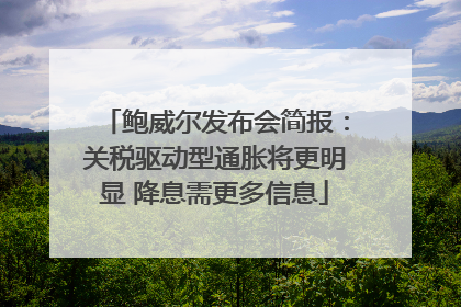 鲍威尔发布会简报：关税驱动型通胀将更明显 降息需更多信息