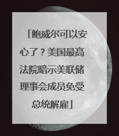 鲍威尔可以安心了？美国最高法院暗示美联储理事会成员免受总统解雇