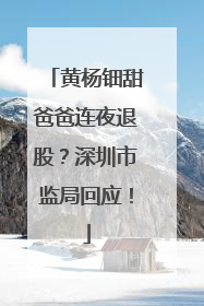 黄杨钿甜爸爸连夜退股？深圳市监局回应！
