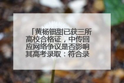 黄杨钿甜已获三所高校合格证，中传回应网络争议是否影响其高考录取：符合录取条件就能录取