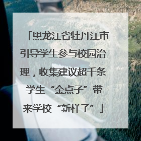 黑龙江省牡丹江市引导学生参与校园治理，收集建议超千条 学生“金点子”带来学校“新样子”