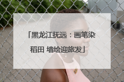 黑龙江抚远：画笔染稻田 墙绘迎旅发