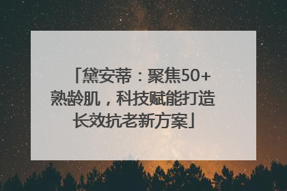 黛安蒂：聚焦50+熟龄肌，科技赋能打造长效抗老新方案