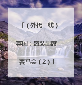 （外代二线）英国：盛装出席赛马会（2）