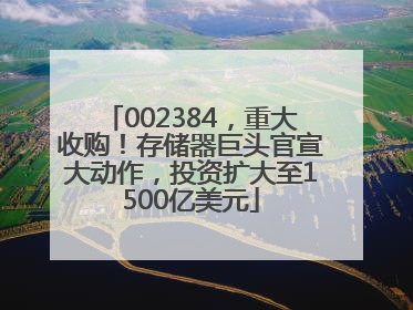 002384，重大收购！存储器巨头官宣大动作，投资扩大至1500亿美元