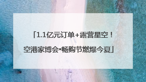 1.1亿元订单+露营星空！空港家博会▪畅购节燃爆今夏