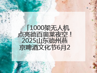 1000架无人机点亮德百奥莱夜空！2025山东德州燕京啤酒文化节6月20日启幕