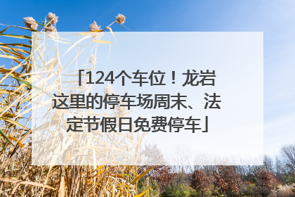 124个车位！龙岩这里的停车场周末、法定节假日免费停车
