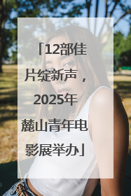 12部佳片绽新声，2025年麓山青年电影展举办