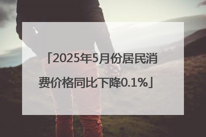2025年5月份居民消费价格同比下降0.1%