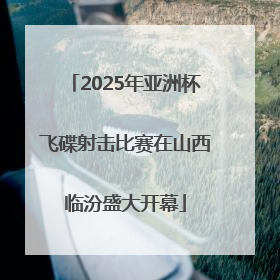 2025年亚洲杯飞碟射击比赛在山西临汾盛大开幕