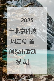 2025年北京科技周启幕 首创院市联动模式