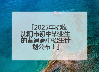 2025年招收沈阳市初中毕业生的普通高中招生计划公布！