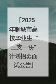 2025年聊城市高校毕业生“三支一扶”计划招募面试公告