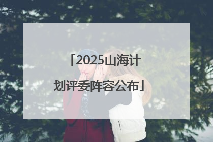 2025山海计划评委阵容公布