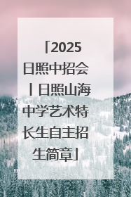 2025日照中招会丨日照山海中学艺术特长生自主招生简章