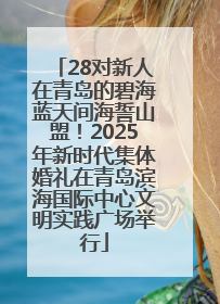 28对新人在青岛的碧海蓝天间海誓山盟！2025年新时代集体婚礼在青岛滨海国际中心文明实践广场举行