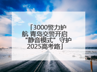 3000警力护航 青岛交警开启“静音模式”守护2025高考路