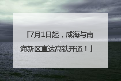 7月1日起，威海与南海新区直达高铁开通！