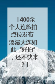 400余个大连旅拍点位发布 浪漫大连如此“好拍”，还不快来？
