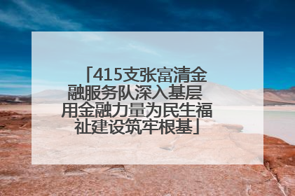 415支张富清金融服务队深入基层 用金融力量为民生福祉建设筑牢根基