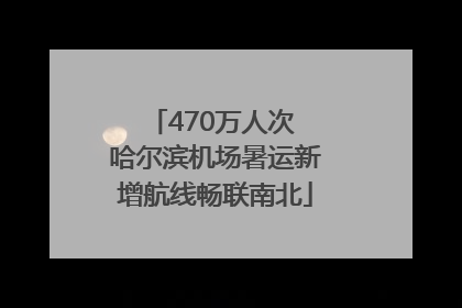 470万人次 哈尔滨机场暑运新增航线畅联南北