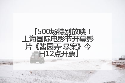 500场特别放映！上海国际电影节开幕影片《酱园弄·悬案》今日12点开票