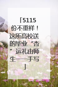 5115份不重样！这所高校送的毕业“杏”运礼由师生一一手写