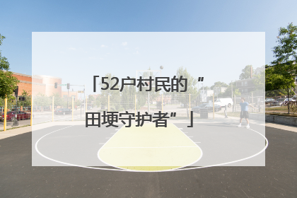 52户村民的“田埂守护者”
