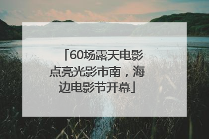 60场露天电影点亮光影市南，海边电影节开幕