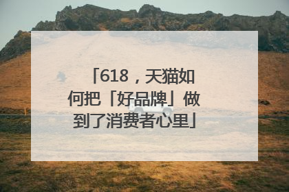 618，天猫如何把「好品牌」做到了消费者心里