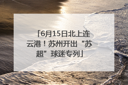 6月15日北上连云港！苏州开出“苏超”球迷专列