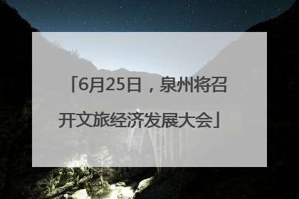 6月25日，泉州将召开文旅经济发展大会