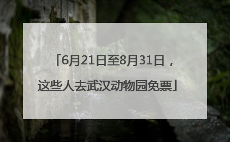 6月21日至8月31日，这些人去武汉动物园免票