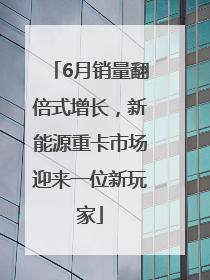 6月销量翻倍式增长，新能源重卡市场迎来一位新玩家