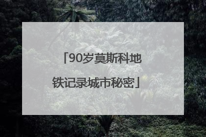 90岁莫斯科地铁记录城市秘密