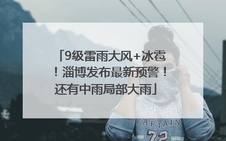 9级雷雨大风+冰雹！淄博发布最新预警！还有中雨局部大雨