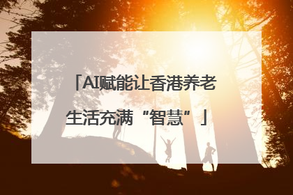 AI赋能让香港养老生活充满“智慧”