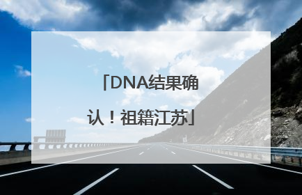DNA结果确认！祖籍江苏