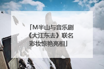 M半山与音乐剧《大江东去》联名彩妆惊艳亮相