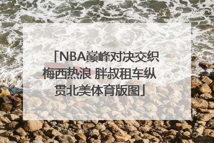 NBA巅峰对决交织梅西热浪 胖叔租车纵贯北美体育版图
