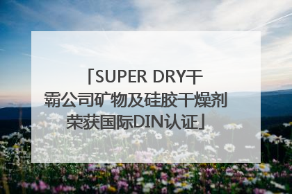 SUPER DRY干霸公司矿物及硅胶干燥剂荣获国际DIN认证