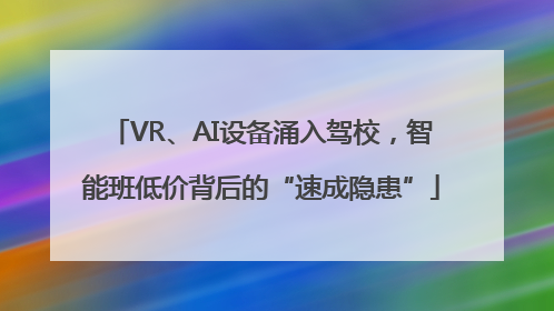 VR、AI设备涌入驾校，智能班低价背后的“速成隐患”
