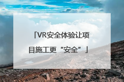 VR安全体验让项目施工更“安全”